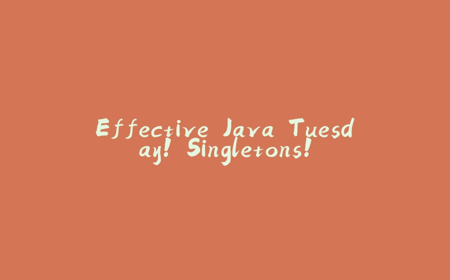 Effective Java Tuesday! Singletons! - 拾光赋-拾光赋