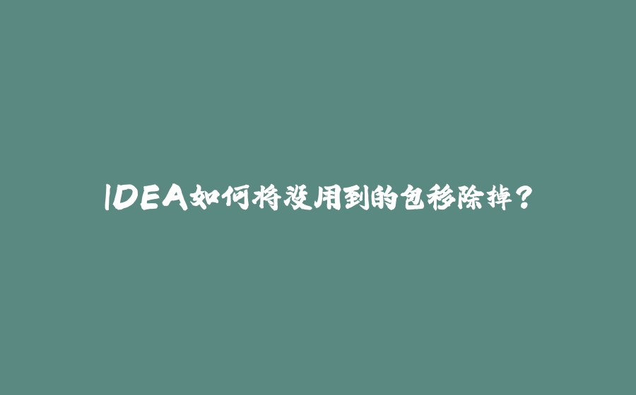 IDEA如何将没用到的包移除掉？ - 拾光赋-拾光赋