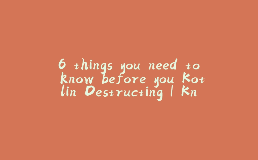 6 things you need to know before you Kotlin Destructing | KnowYourKotlin - 拾光赋-拾光赋