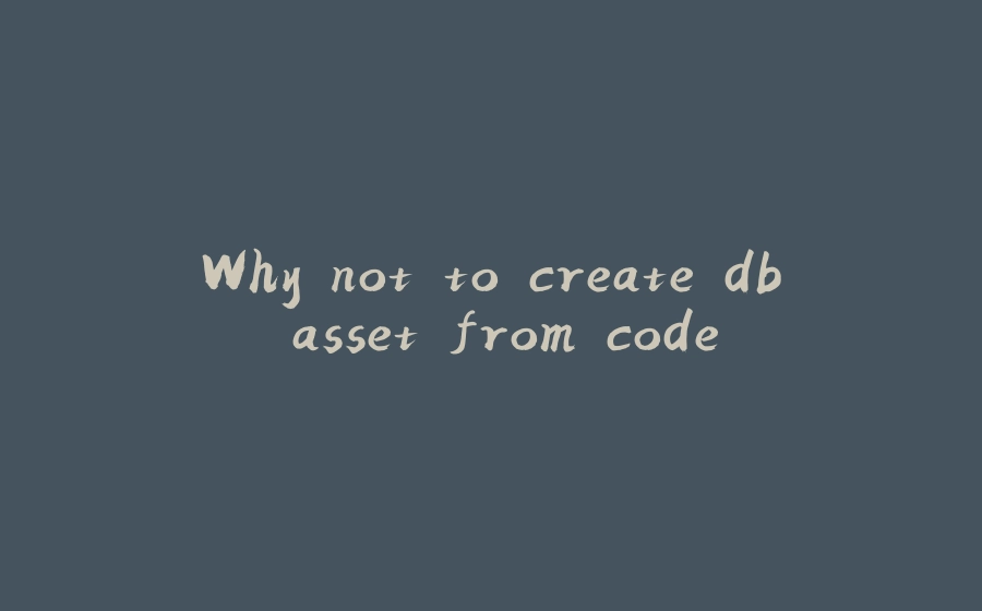 Why not to create db asset from code - 拾光赋-拾光赋