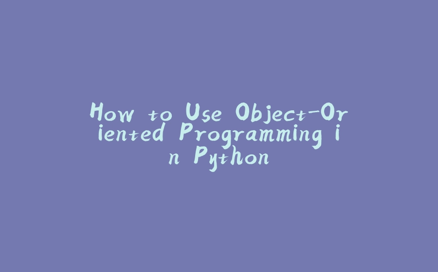 How to Use Object-Oriented Programming in Python - 拾光赋