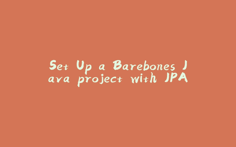 Set Up a Barebones Java project with JPA - 拾光赋-拾光赋