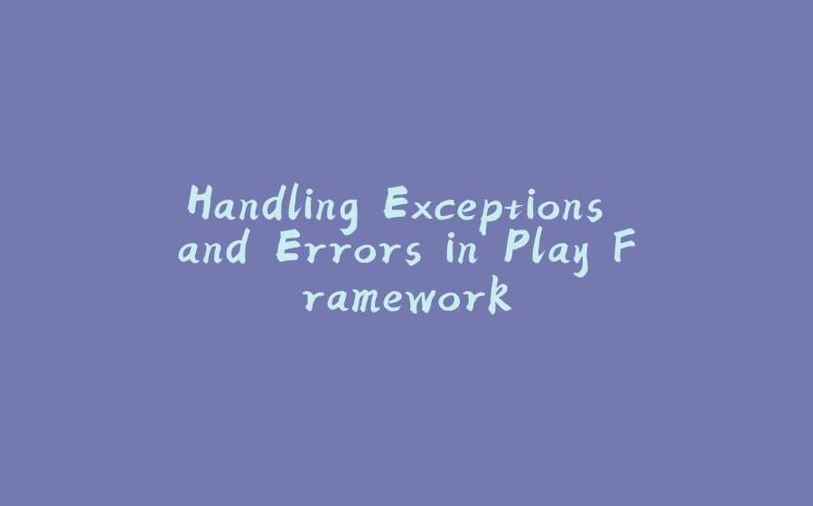 Handling Exceptions and Errors in Play Framework - 拾光赋-拾光赋