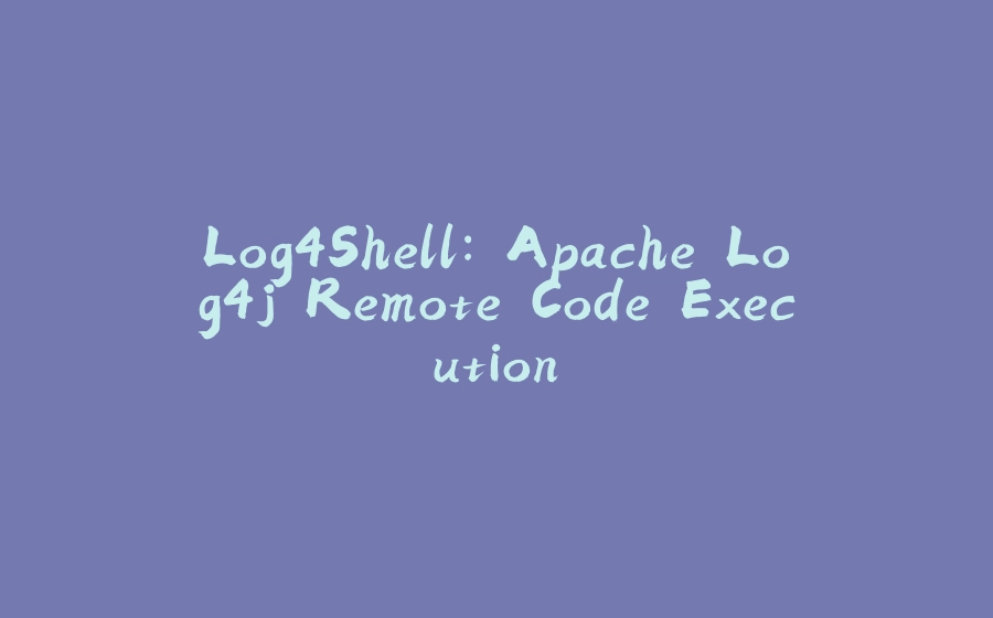 Log4Shell: Apache Log4j Remote Code Execution - 拾光赋-拾光赋