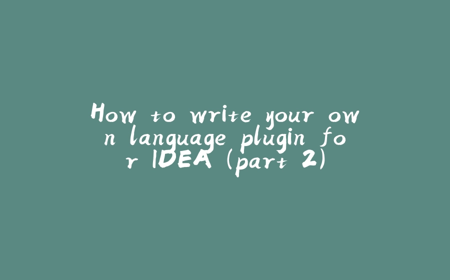 How to write your own language plugin for IDEA (part 2) - 拾光赋-拾光赋