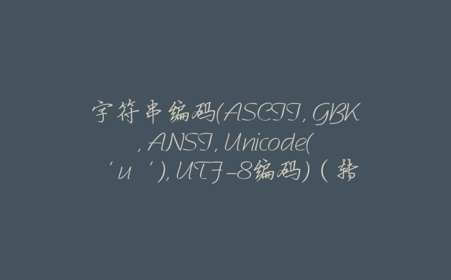 字符串编码(ASCII, GBK, ANSI, Unicode(‘u‘), UTF-8编码)（转载） - 拾光赋-拾光赋