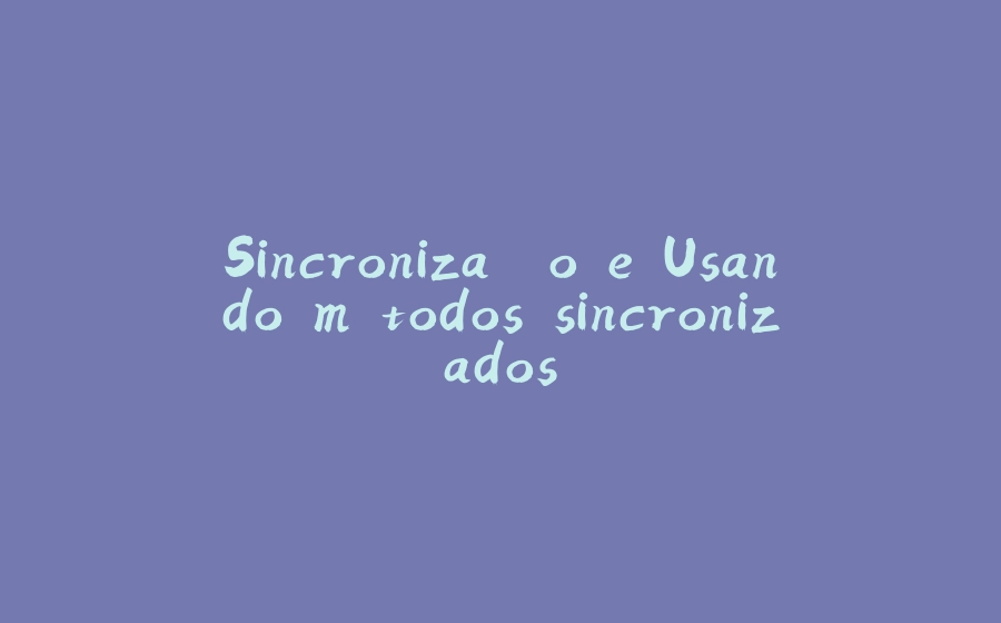 Sincronização e Usando métodos sincronizados - 拾光赋-拾光赋