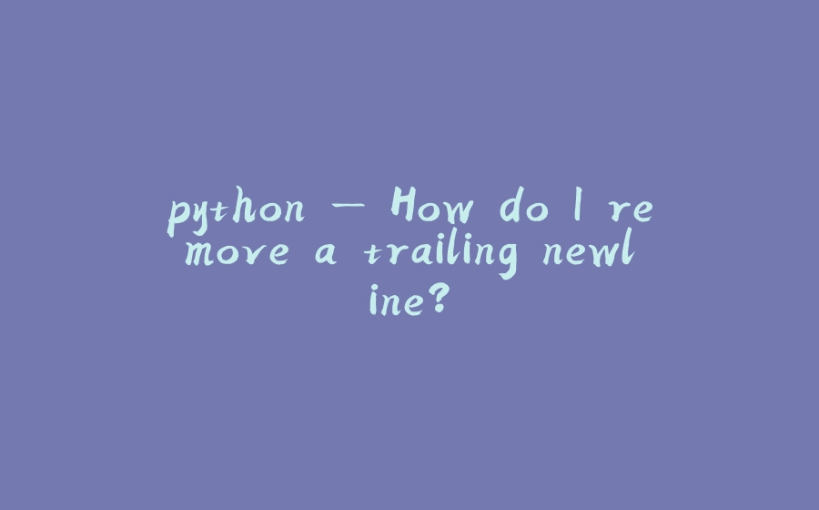python — How do I remove a trailing newline? - 拾光赋