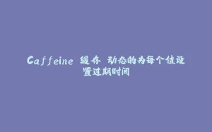 Caffeine 缓存 动态的为每个值设置过期时间-拾光赋
