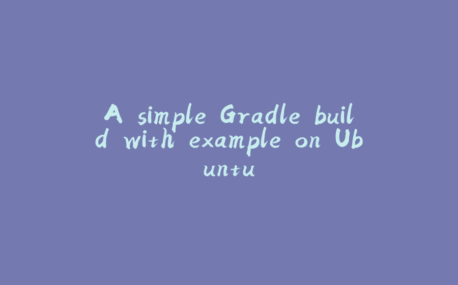 A simple Gradle build with example on Ubuntu - 拾光赋-拾光赋