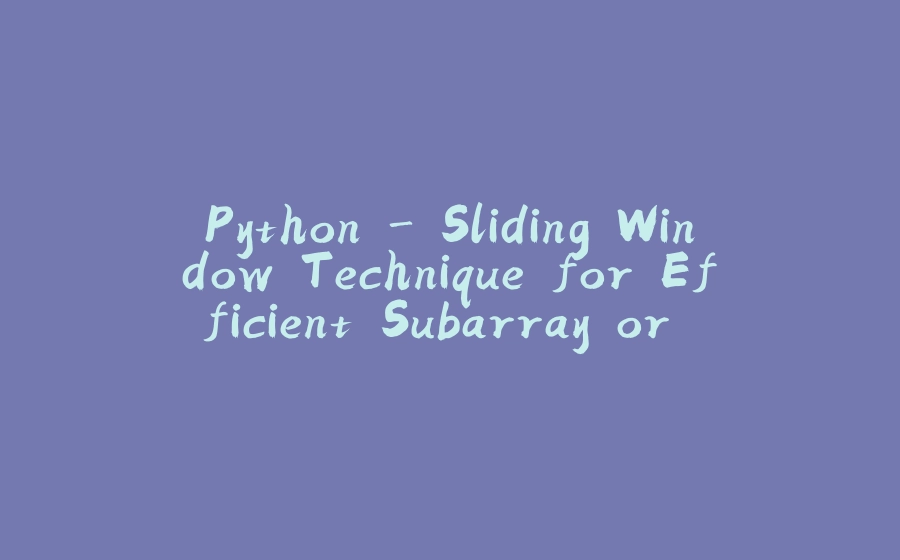 Python - Sliding Window Technique for Efficient Subarray or Substring Operations - 拾光赋-拾光赋