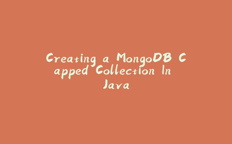 Creating a MongoDB Capped Collection In Java - 拾光赋-拾光赋