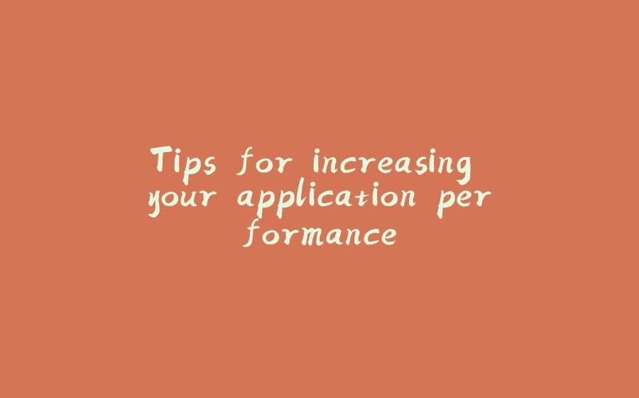 Tips for increasing your application performance - 拾光赋-拾光赋