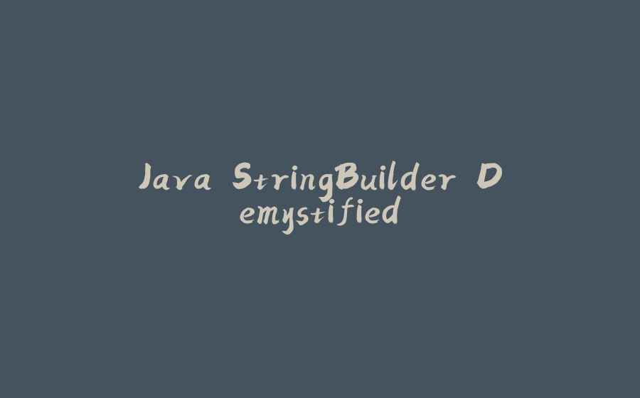 Java StringBuilder Demystified - 拾光赋-拾光赋