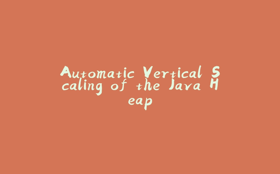 Automatic Vertical Scaling of the Java Heap - 拾光赋-拾光赋