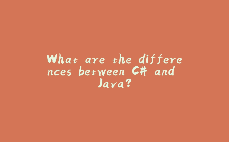 What are the differences between C# and Java? - 拾光赋-拾光赋