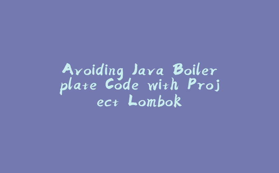 Avoiding Java Boilerplate Code with Project Lombok - 拾光赋-拾光赋