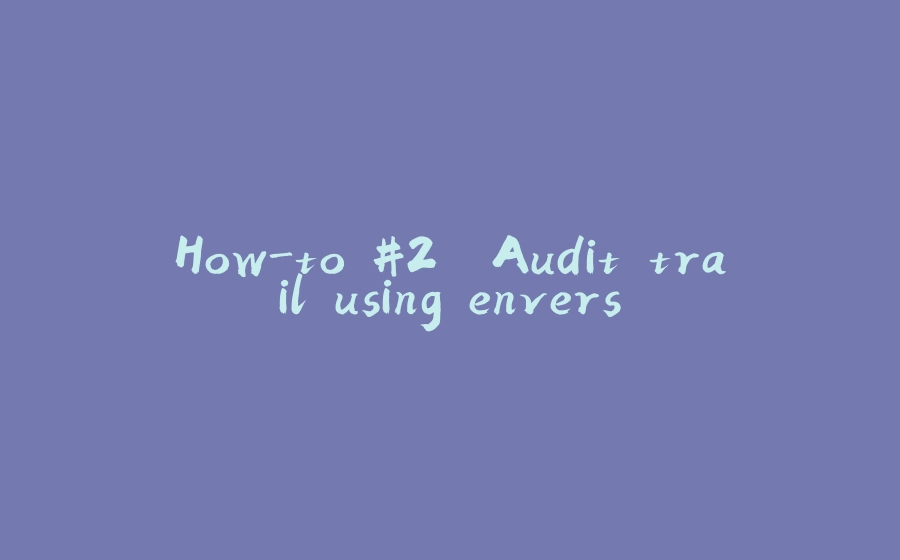 How-to #2. Audit trail using envers - 拾光赋-拾光赋