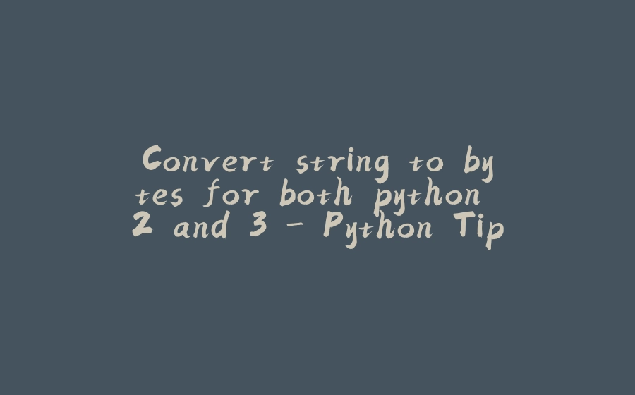 Convert string to bytes for both python 2 and 3 - Python Tips - 拾光赋-拾光赋