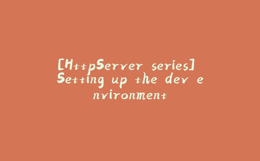 [HttpServer series] Setting up the dev environment - 拾光赋-拾光赋