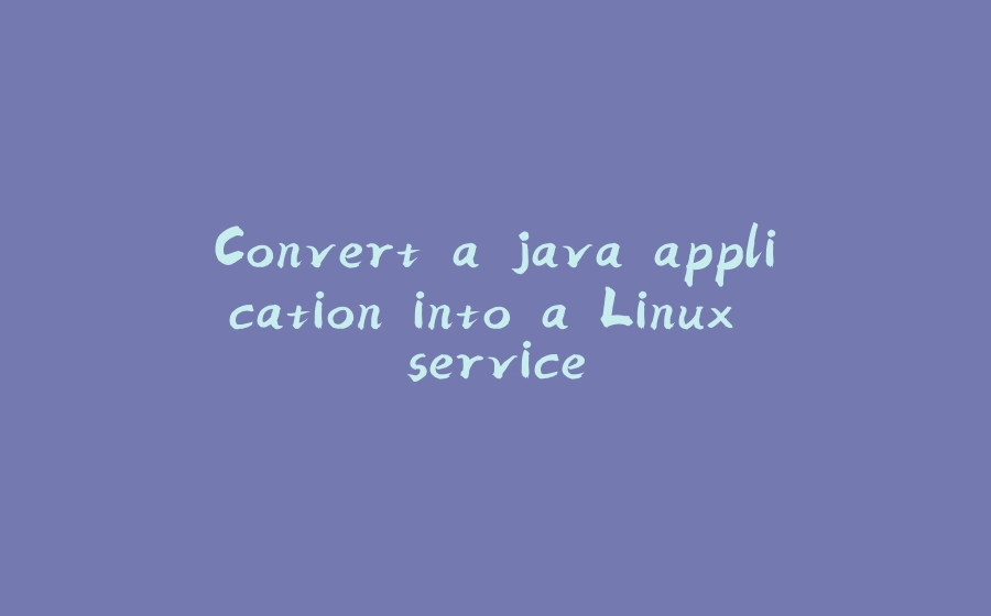 Convert a java application into a Linux service - 拾光赋-拾光赋