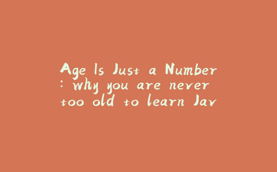 Age Is Just a Number: why you are never too old to learn Java - 拾光赋-拾光赋