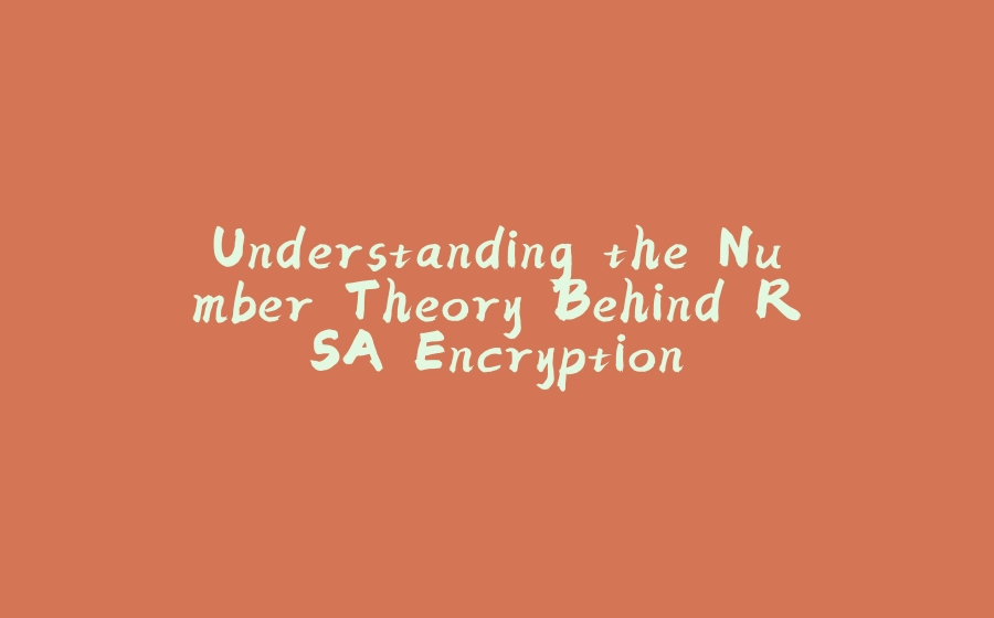 Understanding the Number Theory Behind RSA Encryption - 拾光赋-拾光赋