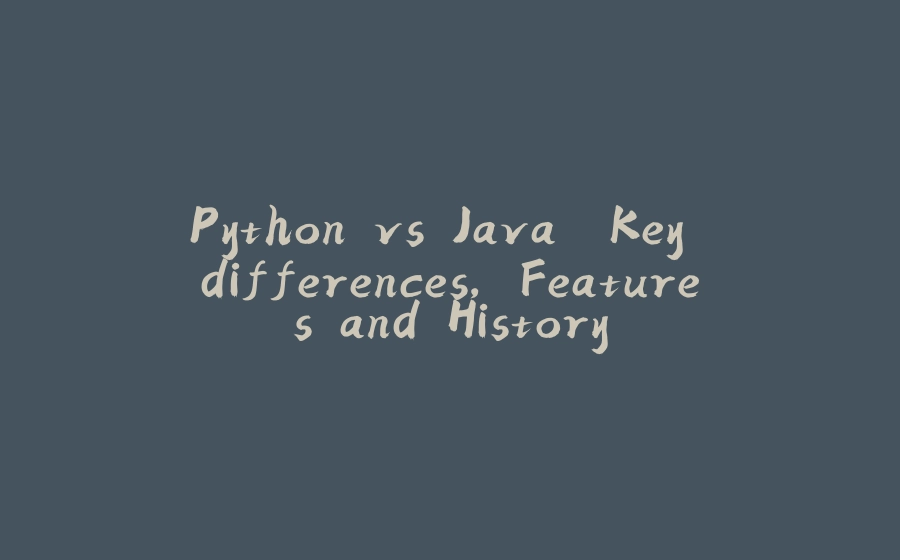 Python vs Java. Key differences, Features and History - 拾光赋-拾光赋