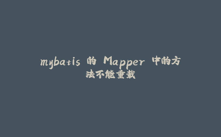 mybatis 的 Mapper 中的方法不能重载 - 拾光赋-拾光赋