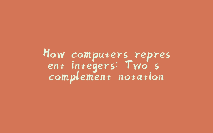 How computers represent integers: Two's complement notation - 拾光赋-拾光赋