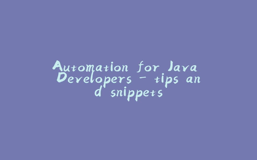 Automation for Java Developers - tips and snippets - 拾光赋-拾光赋