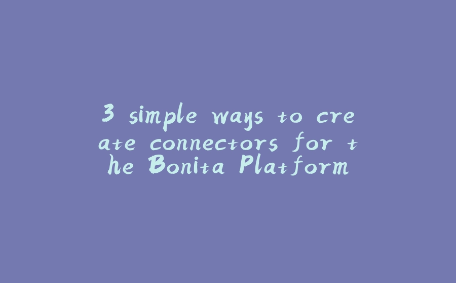 3 simple ways to create connectors for the Bonita Platform - 拾光赋-拾光赋