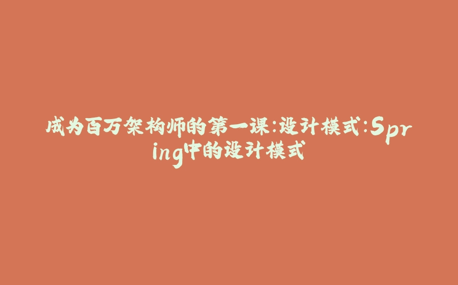 成为百万架构师的第一课：设计模式：Spring中的设计模式 - 拾光赋-拾光赋