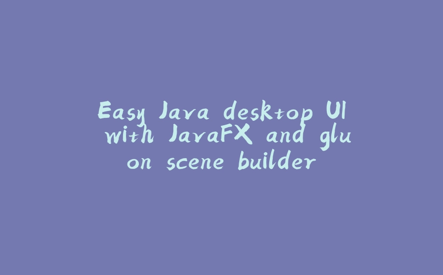 Easy Java desktop UI with JavaFX and gluon scene builder - 拾光赋-拾光赋