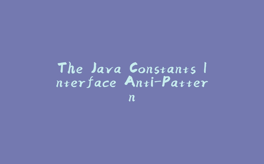 The Java Constants Interface Anti-Pattern - 拾光赋-拾光赋