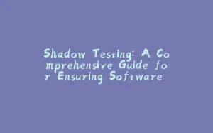 Shadow Testing: A Comprehensive Guide for Ensuring Software Quality-拾光赋