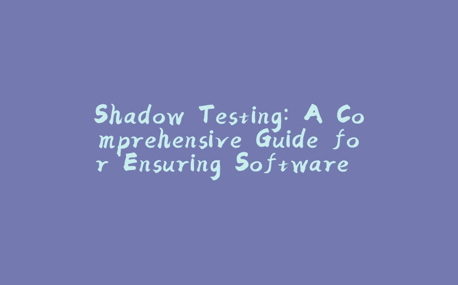 Shadow Testing: A Comprehensive Guide for Ensuring Software Quality - 拾光赋-拾光赋