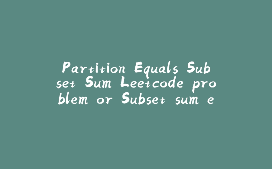 Partition Equals Subset Sum Leetcode problem or Subset sum equals to target - 拾光赋-拾光赋