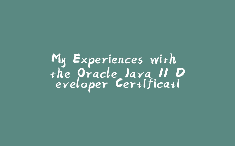 My Experiences with the Oracle Java 11 Developer Certification - 拾光赋-拾光赋