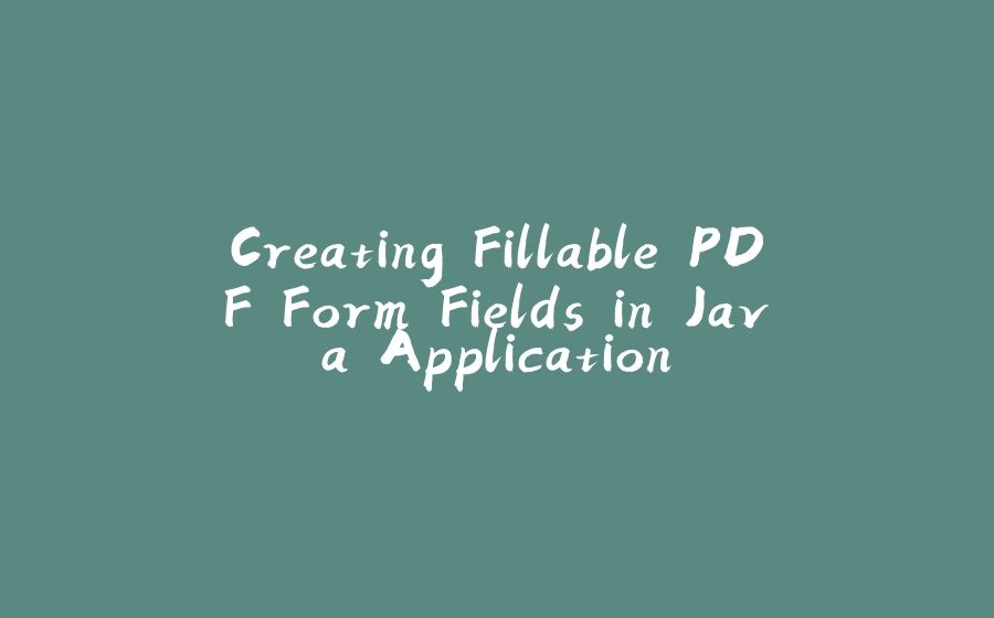 Creating Fillable PDF Form Fields in Java Application - 拾光赋-拾光赋