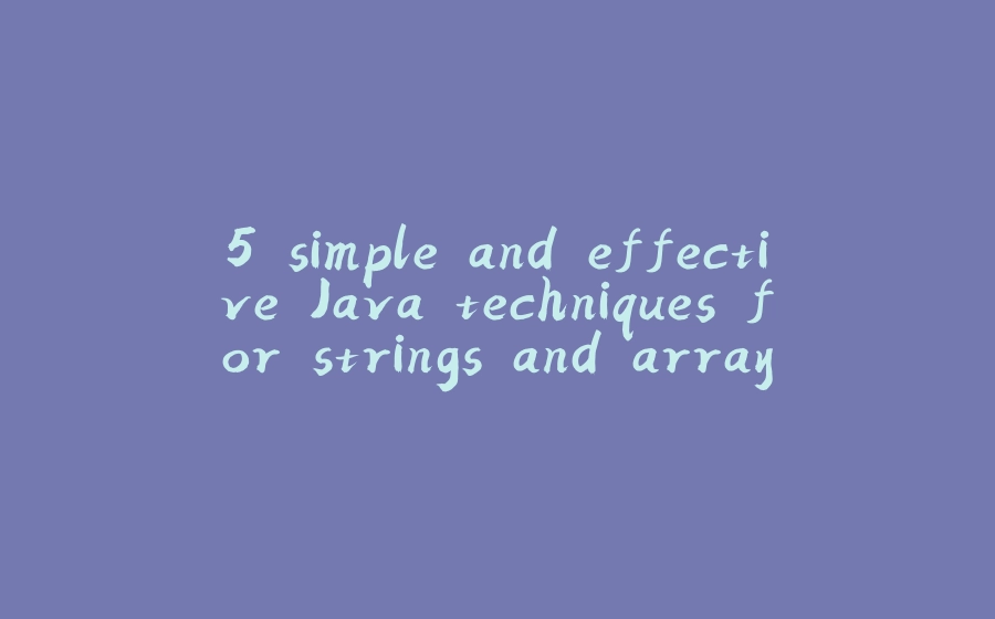 5 simple and effective Java techniques for strings and arrays - 拾光赋-拾光赋