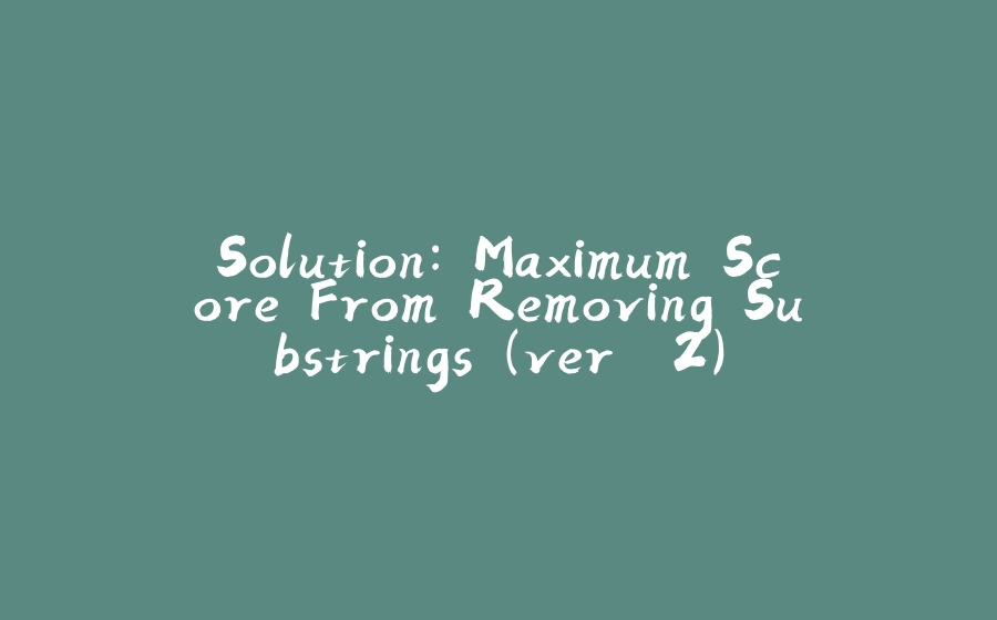 Solution: Maximum Score From Removing Substrings (ver. 2) - 拾光赋-拾光赋