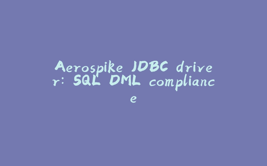 Aerospike JDBC driver: SQL DML compliance - 拾光赋-拾光赋