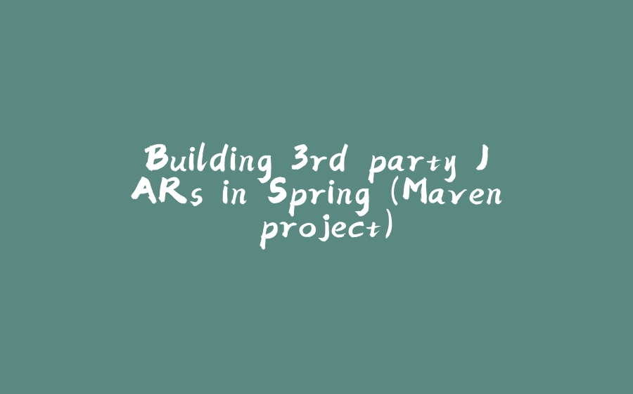 Building 3rd party JARs in Spring (Maven project) - 拾光赋-拾光赋