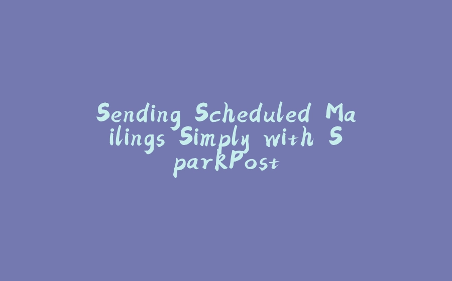 Sending Scheduled Mailings Simply with SparkPost - 拾光赋-拾光赋