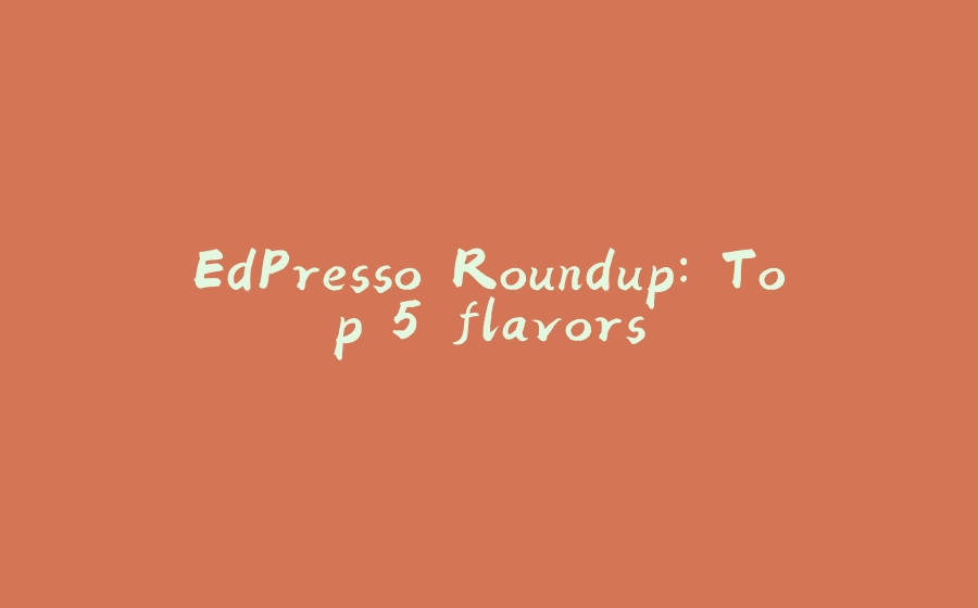 EdPresso Roundup: Top 5 flavors - 拾光赋-拾光赋