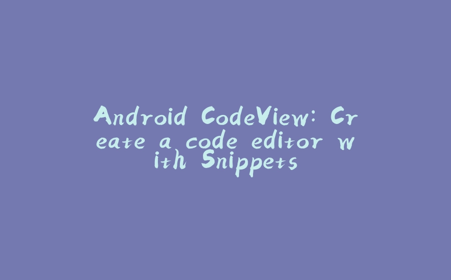 Android CodeView: Create a code editor with Snippets - 拾光赋-拾光赋