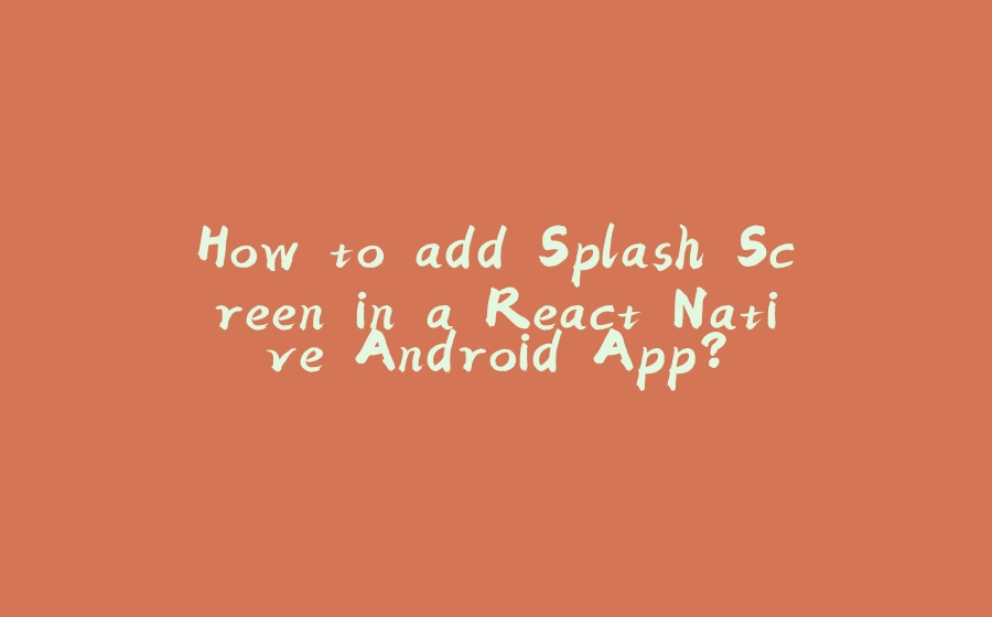 How to add Splash Screen in a React Native Android App? - 拾光赋-拾光赋