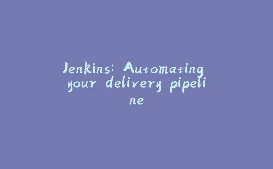 Jenkins: Automating your delivery pipeline - 拾光赋-拾光赋