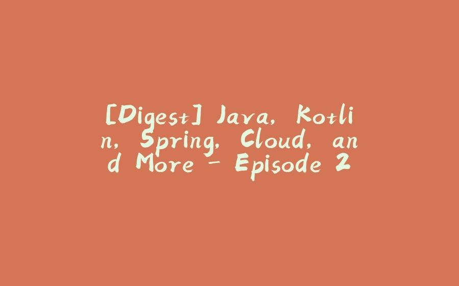 [Digest] Java, Kotlin, Spring, Cloud, and More - Episode 2 - 拾光赋-拾光赋